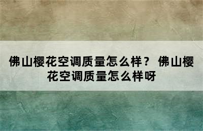 佛山樱花空调质量怎么样？ 佛山樱花空调质量怎么样呀